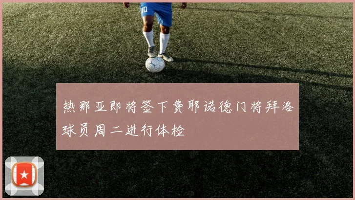 热那亚即将签下费耶诺德门将拜洛球员周二进行体检