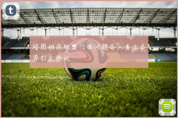 塔图姆谈联盟门面问题各人看法各异引发热议