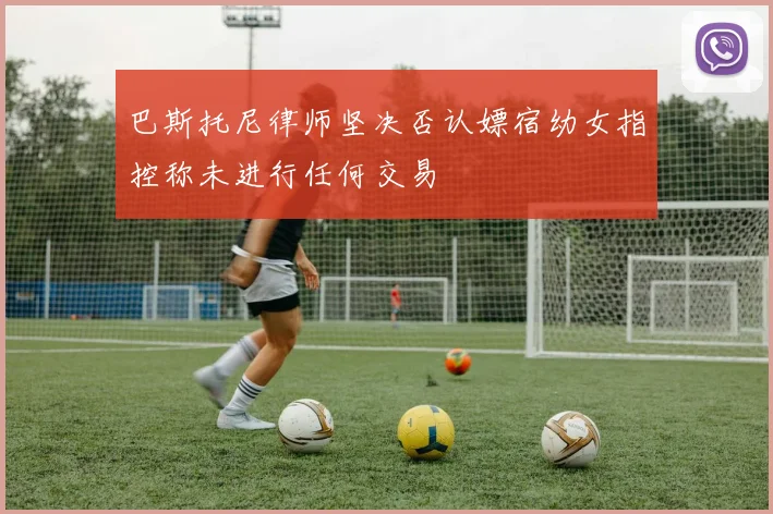 巴斯托尼律师坚决否认嫖宿幼女指控称未进行任何交易