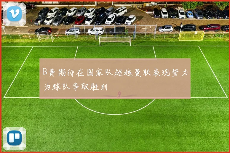 B费期待在国家队超越曼联表现努力为球队争取胜利