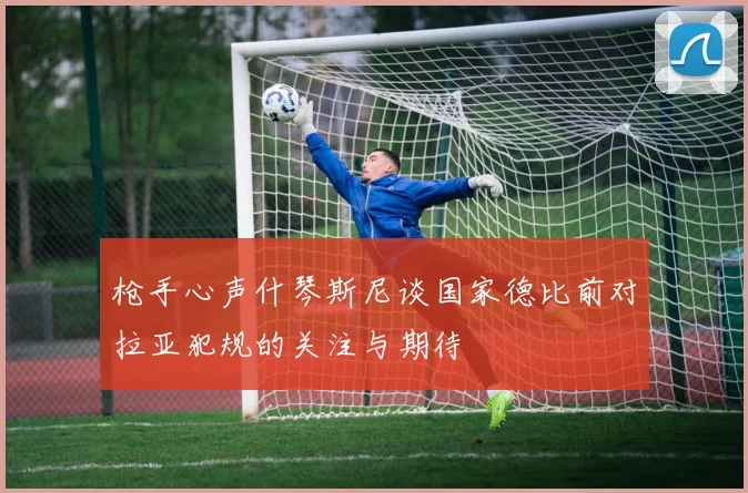 枪手心声什琴斯尼谈国家德比前对拉亚犯规的关注与期待