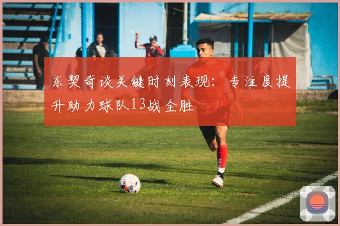 东契奇谈关键时刻表现：专注度提升助力球队13战全胜