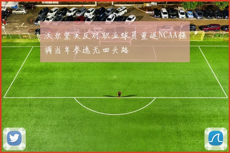 沃尔坚决反对职业球员重返NCAA强调当年参选无回头路