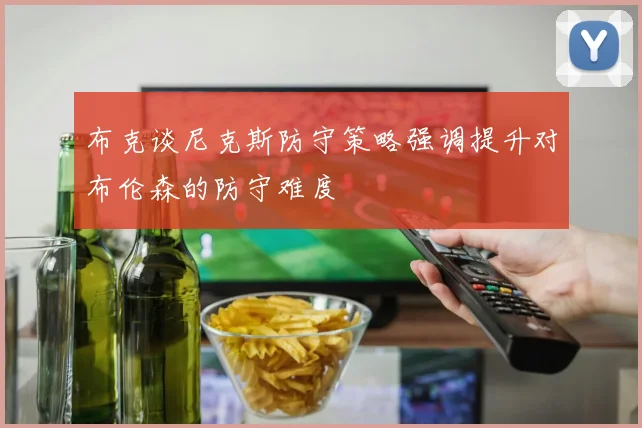 布克谈尼克斯防守策略强调提升对布伦森的防守难度