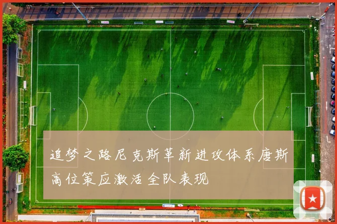 追梦之路尼克斯革新进攻体系唐斯高位策应激活全队表现